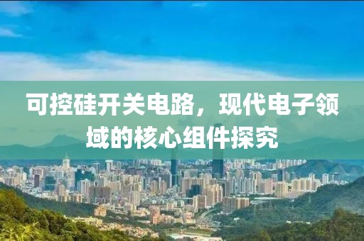 可控硅开关电路，现代电子领域的核心组件探究