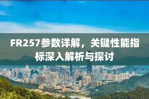 FR257参数详解，关键性能指标深入解析与探讨