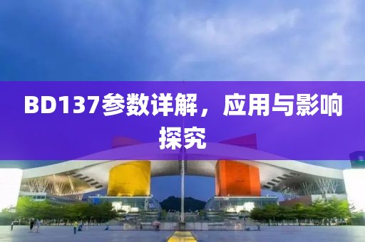 BD137参数详解，应用与影响探究