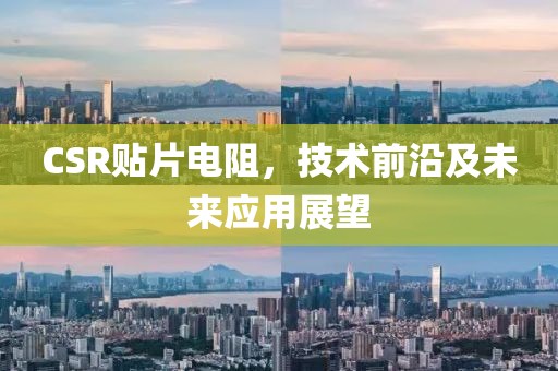 CSR贴片电阻，技术前沿及未来应用展望