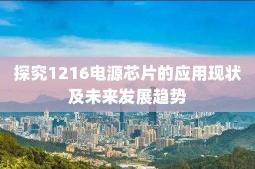 探究1216电源芯片的应用现状及未来发展趋势