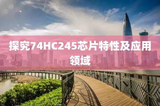 探究74HC245芯片特性及应用领域