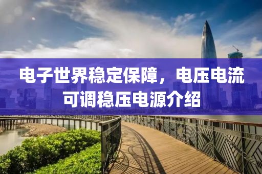 电子世界稳定保障，电压电流可调稳压电源介绍