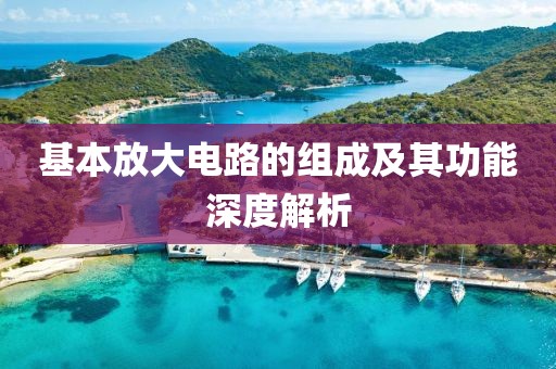 基本放大电路的组成及其功能深度解析