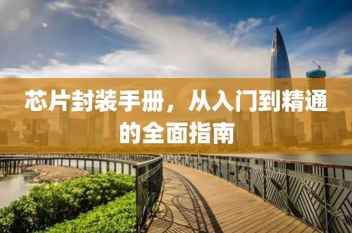 芯片封装手册，从入门到精通的全面指南