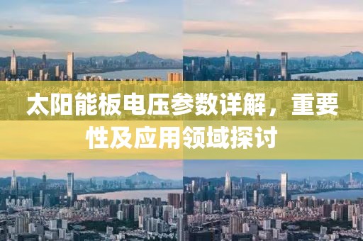 太阳能板电压参数详解，重要性及应用领域探讨