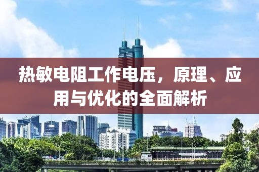 热敏电阻工作电压，原理、应用与优化的全面解析