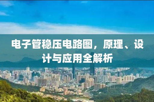 电子管稳压电路图，原理、设计与应用全解析