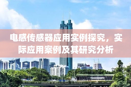 电感传感器应用实例探究，实际应用案例及其研究分析