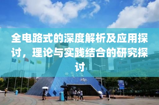 全电路式的深度解析及应用探讨，理论与实践结合的研究探讨