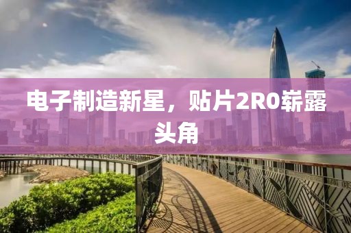 电子制造新星，贴片2R0崭露头角