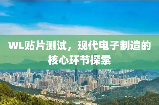 WL贴片测试，现代电子制造的核心环节探索