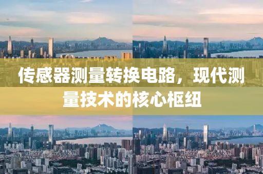 传感器测量转换电路，现代测量技术的核心枢纽