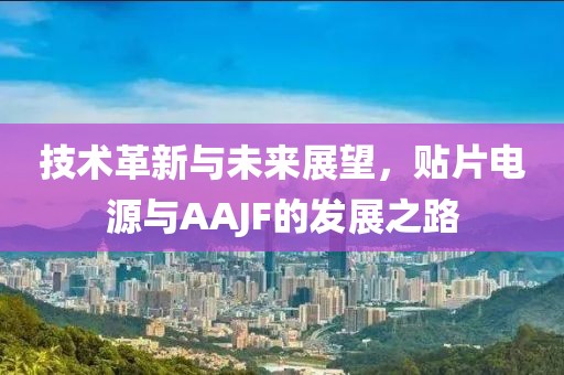 技术革新与未来展望，贴片电源与AAJF的发展之路