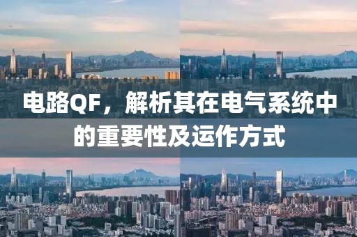 电路QF，解析其在电气系统中的重要性及运作方式