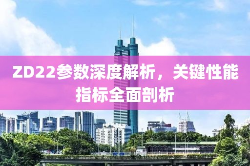 ZD22参数深度解析，关键性能指标全面剖析
