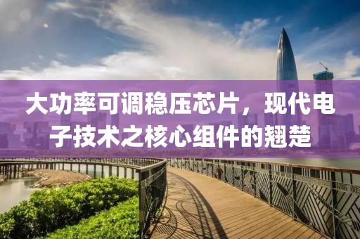 大功率可调稳压芯片，现代电子技术之核心组件的翘楚