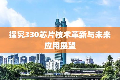 探究330芯片技术革新与未来应用展望