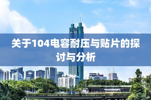 关于104电容耐压与贴片的探讨与分析