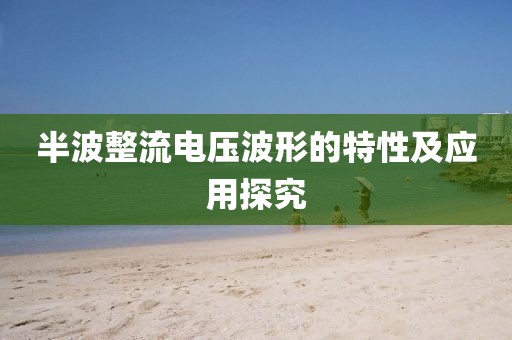 半波整流电压波形的特性及应用探究