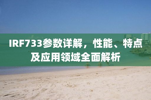 IRF733参数详解，性能、特点及应用领域全面解析