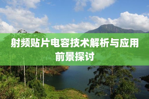 射频贴片电容技术解析与应用前景探讨