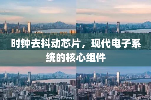 时钟去抖动芯片，现代电子系统的核心组件