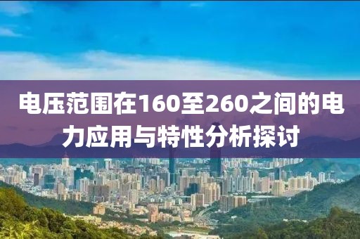 电压范围在160至260之间的电力应用与特性分析探讨