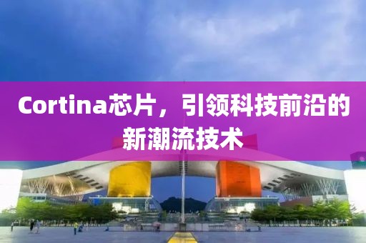 Cortina芯片，引领科技前沿的新潮流技术