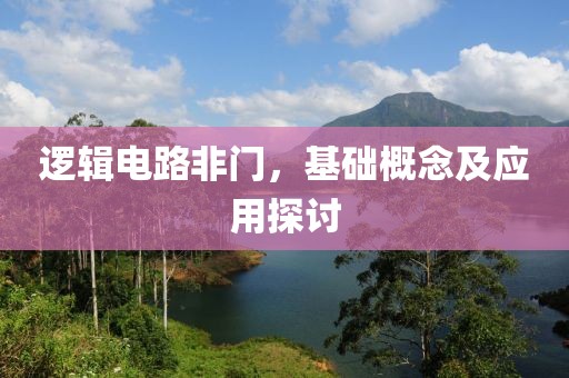 逻辑电路非门，基础概念及应用探讨