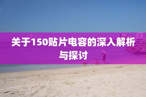 关于150贴片电容的深入解析与探讨