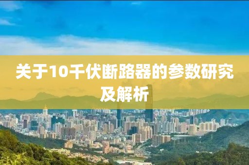 关于10千伏断路器的参数研究及解析