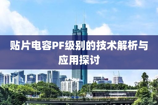 贴片电容PF级别的技术解析与应用探讨