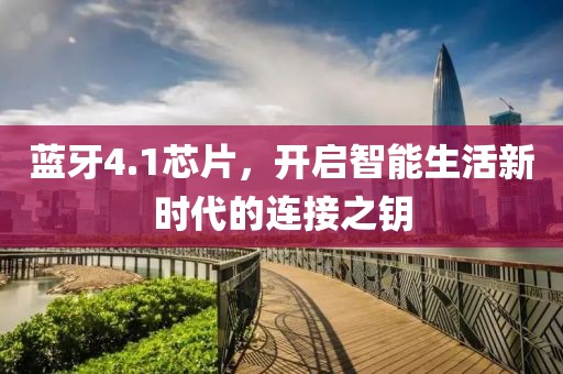 蓝牙4.1芯片，开启智能生活新时代的连接之钥