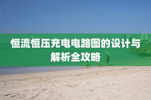 恒流恒压充电电路图的设计与解析全攻略