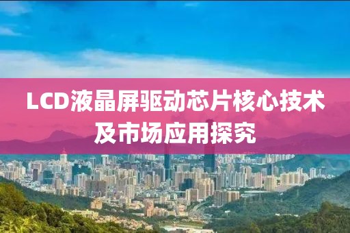 LCD液晶屏驱动芯片核心技术及市场应用探究
