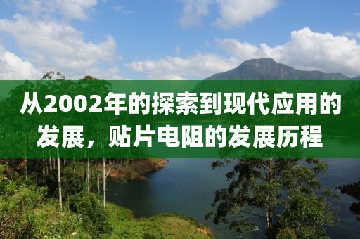 从2002年的探索到现代应用的发展，贴片电阻的发展历程