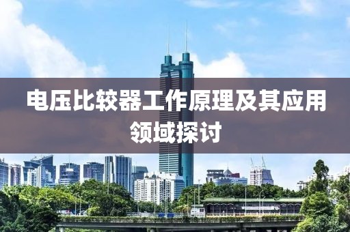 电压比较器工作原理及其应用领域探讨