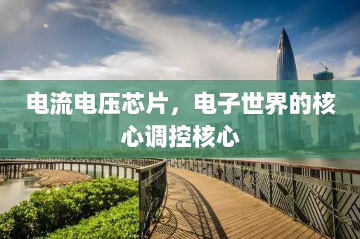 电流电压芯片，电子世界的核心调控核心