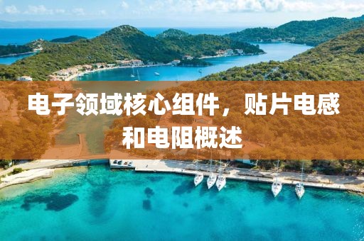 电子领域核心组件，贴片电感和电阻概述