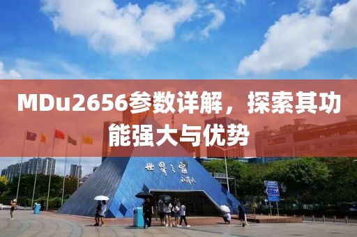 MDu2656参数详解，探索其功能强大与优势