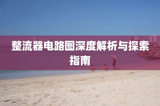 整流器电路图深度解析与探索指南