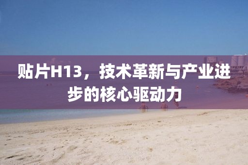 贴片H13，技术革新与产业进步的核心驱动力