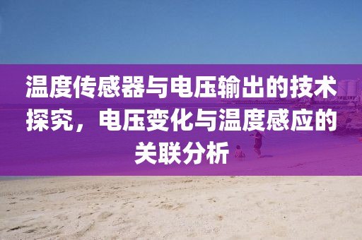 温度传感器与电压输出的技术探究，电压变化与温度感应的关联分析