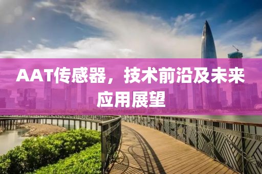 AAT传感器，技术前沿及未来应用展望