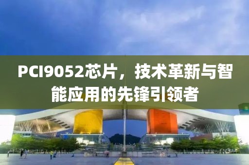 PCI9052芯片，技术革新与智能应用的先锋引领者