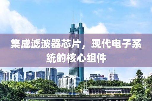集成滤波器芯片，现代电子系统的核心组件