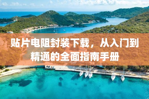 贴片电阻封装下载，从入门到精通的全面指南手册