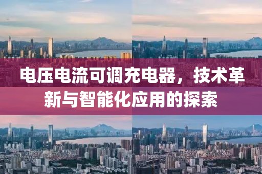 电压电流可调充电器，技术革新与智能化应用的探索