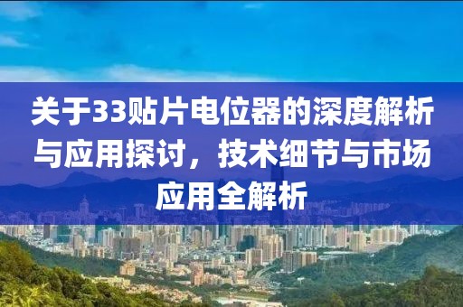 关于33贴片电位器的深度解析与应用探讨，技术细节与市场应用全解析